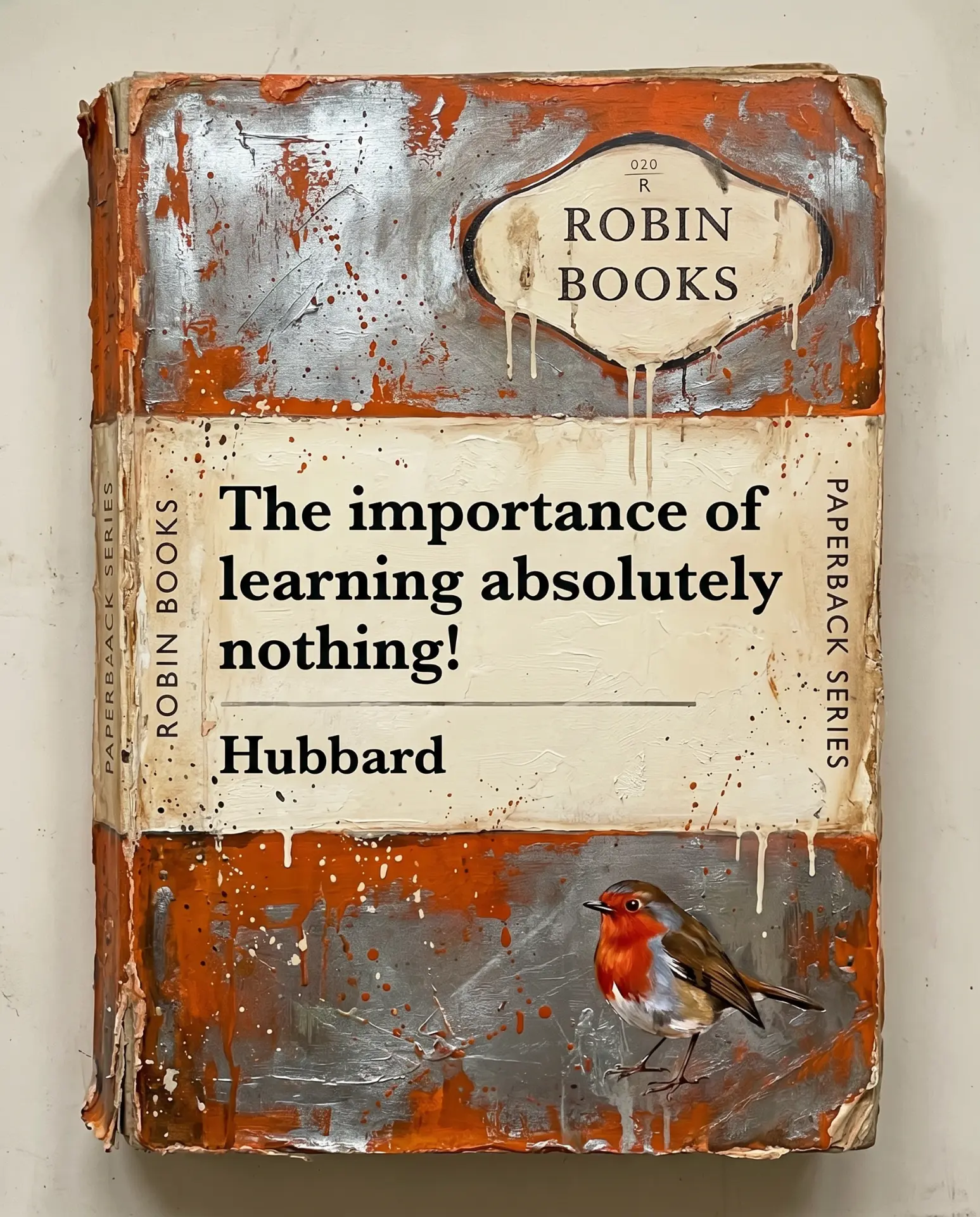 The importance of learning absolutely nothing! by Hubbard — the original Robin Books print, with orange and silver impasto, thick oil paint drips and a little robin at bottom right